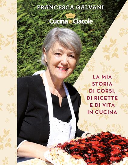 Cucina e ciacole. La mia storia di corsi, di ricette e di vita in cucina. Ediz. a spirale - Franceca Galvani - copertina