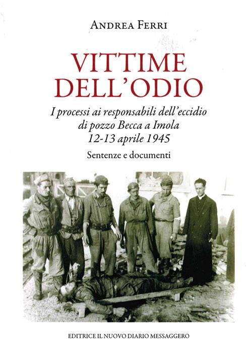 Vittime dell'odio. I processi ai responsabili dell'eccidio di pozzo Becca a Imola 12-13 aprile 1945. Sentenze e documenti - Andrea Ferri - copertina