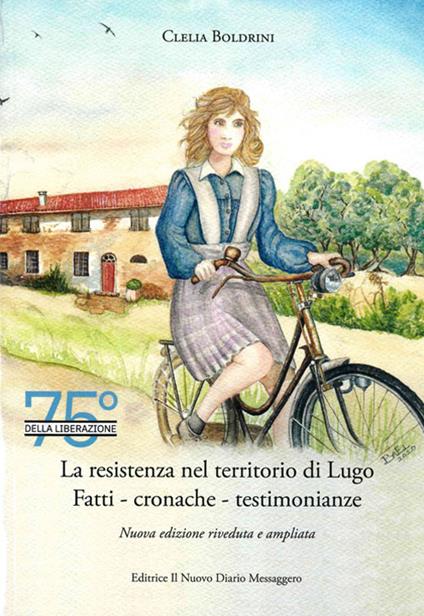 La Resistenza nel territorio di Lugo. Fatti, cronache, testimonianze - Clelia Boldrini - copertina