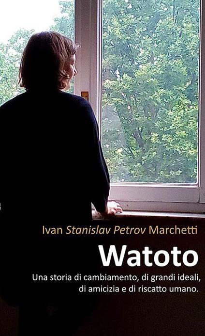 Watoto. Una storia di cambiamento, di grandi ideali, di amicizia e riscatto umano - Ivan Stanislav Petrov Marchetti - copertina