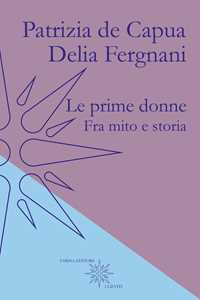 Libro Le prime donne. Fra mito e storia Patrizia De Capua Delia Fergnani