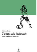 C'era una volta il catenaccio. Trentuno storie di un calcio che non c'è più