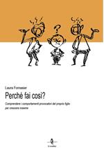 Perché fai così? Comprendere i comportamenti provocatori del proprio figlio per crescere insieme