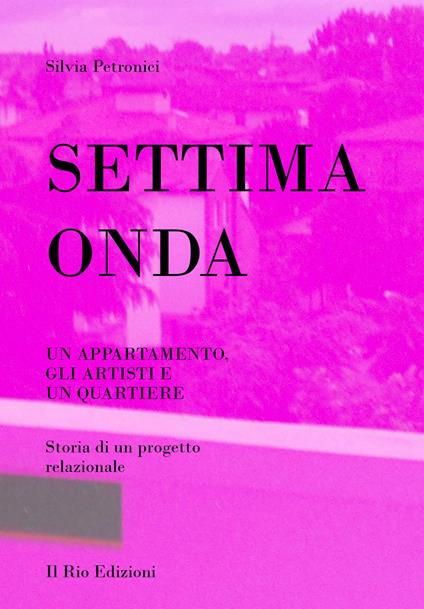 Settima onda. Un appartamento, gli artisti e un quartiere. Storia di un progetto relazionale - Silvia Petronici - copertina