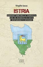 Istria. Quarant'anni nella tempesta che ha sconvolto tutti e risparmiato nessuno