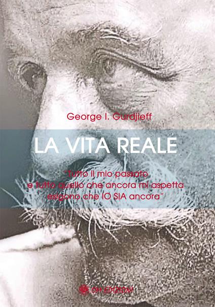 La vita reale. «Tutto il mio passato e tutto quello che ancora mi aspetta esigono che Io sia ancora"» - Georges Ivanovic Gurdjieff - copertina