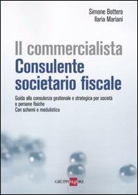 Il commercialista. Consulente societario fiscale. Guida alla consulenza gestionale e strategica per società e persone fisiche. Con schemi e modulistica - Simone Bottero,Ilaria Mariani - copertina