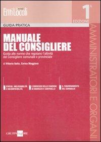 Manuale del Consigliere. Guida alle norme che regolano l'attività del Consigliere comunale e provinciale - Vittorio Italia,Enrico Maggiora - copertina