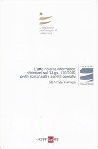 L' atto notarile informatico: riflessioni sul D.Lgs. 110/2010, profili sostanziali e aspetti operativi. Atti del Convegno (Milano, 28 maggio; Firenze, 29 Ottobre 2010) - copertina