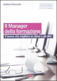 Il manager della formazione. Il lavoro che migliora se stessi e gli altri - Andrea Pizzicaroli - copertina