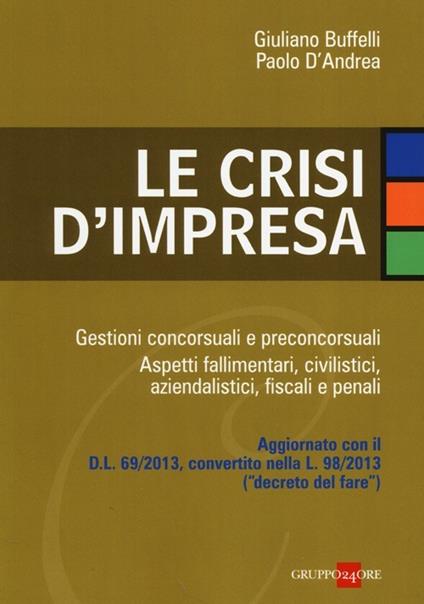 Le crisi d'impresa. Gestioni concorsuali e preconcorsuali. Aspetti fallimentari, civilistici, aziendalistici, fiscali e penali - Giuliano Buffelli,Paolo D'Andrea - copertina