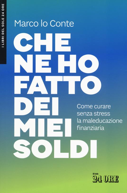 Che ne ho fatto dei miei soldi. Come curare senza stress la maleducazione finanziaria - Marco Lo Conte - copertina