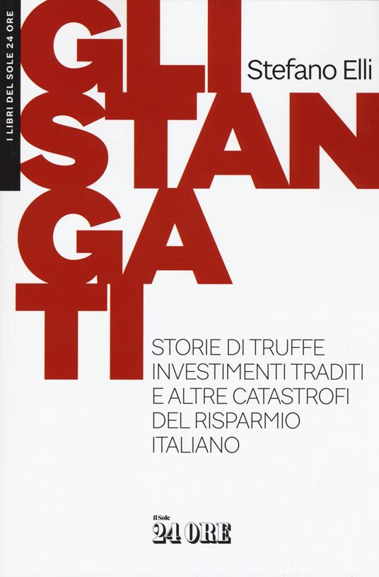 Gli stangati. Storie di truffe, investimenti traditi e altre catastrofi del risparmio italiano - Stefano Elli - copertina