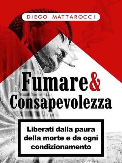 Fumare & consapevolezza. Liberati dalla paura della morte e da ogni condizionamento - Diego Mattarocci - ebook