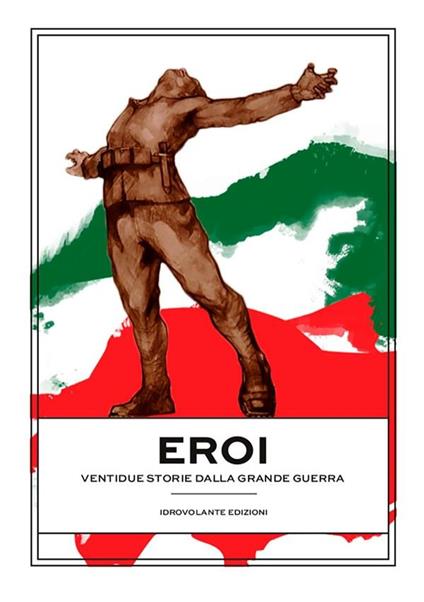 Eroi. Ventidue storie dalla Grande Guerra - Emanuele Mastrangelo,Emanuele Merlino,Enrico Petrucci - ebook