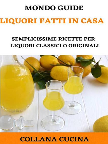 Liquori fatti in casa. Semplicissime ricette per liquori classici o originali - Mondo Guide - ebook