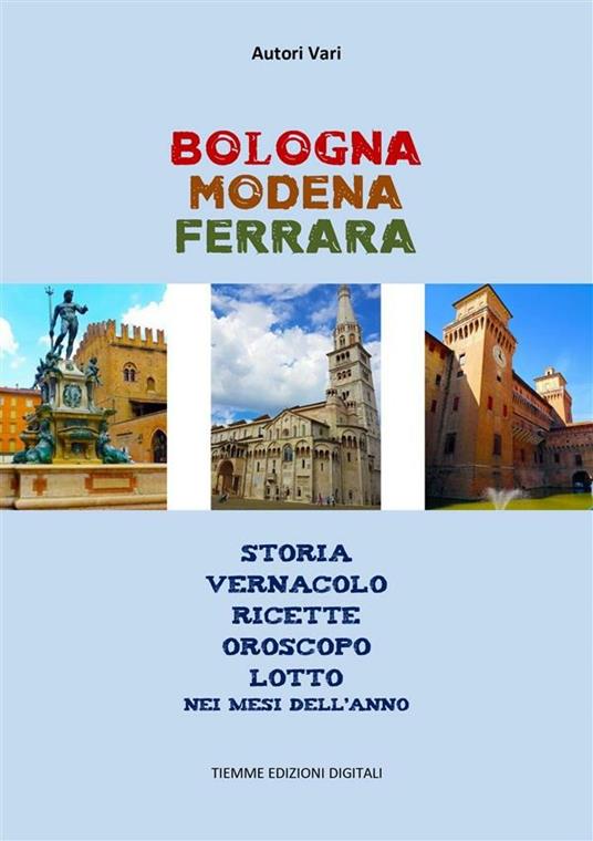 Bologna Modena Ferrara. Storia, vernacolo, ricette, oroscopo, lotto nei mesi dell'anno - Riccardo Roversi - ebook