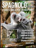 Spagnolo per italiani. Stories brevi per principianti. 50 racconti con dialoghi bilingue e immagini di koala per imparare lo spagnolo in modo divertente