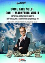 Come fare soldi con il marketing virale. Report sulle strategie e i segreti per «viralizzare» i tuoi prodotti e vendere di più