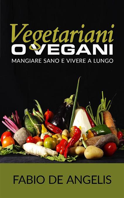 Vegetariani o vegani. Mangiare sano e vivere a lungo - Fabio De Angelis - ebook