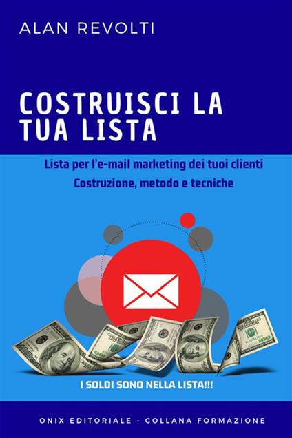 Costruisci la tua lista. Lista per l'e-mail marketing dei tuoi clienti. Costruzione, metodo e tecniche - Alan Revolti - ebook