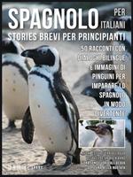 Spagnolo per italiani. Stories brevi per principianti. 50 racconti con dialoghi bilingue e immagini di pinguini per imparare lo spagnolo in modo divertente