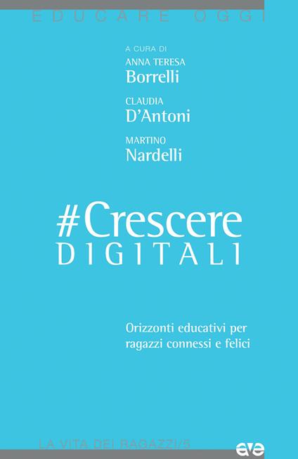 #CrescereDigitali. Orizzonti educativi per ragazzi connessi e felici - Anna Teresa Borrelli,Claudia D'Antoni,Martino Nardelli - copertina