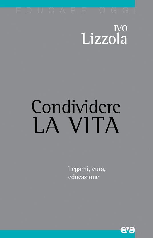 Condividere la vita. Legami, cura, educazione - Ivo Lizzola - copertina