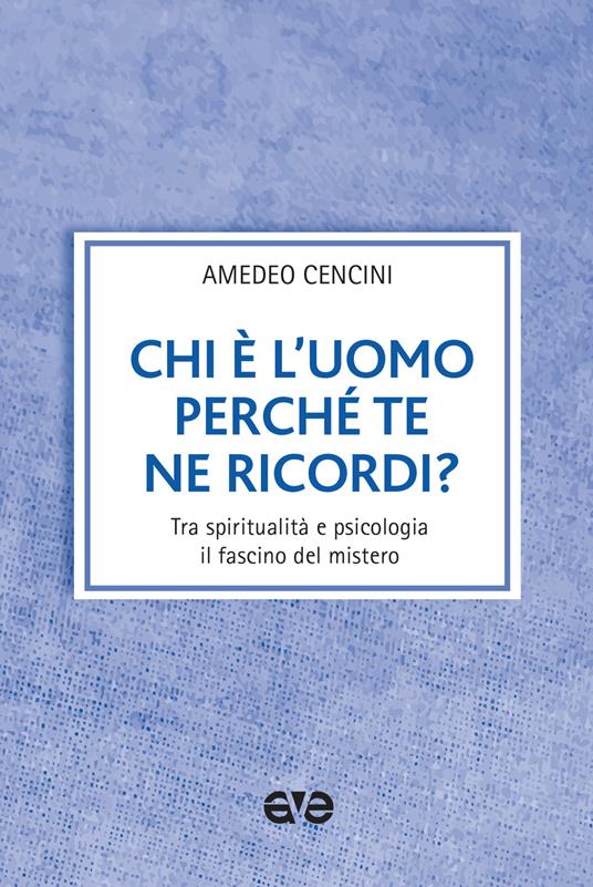 Chi è l'uomo perché te ne ricordi? Tra spiritualità e psicologia il fascino del mistero - Amedeo Cencini - copertina