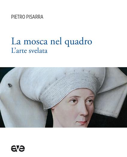 La mosca nel quadro. L'arte svelata. Ediz. illustrata - Pietro Pisarra - copertina