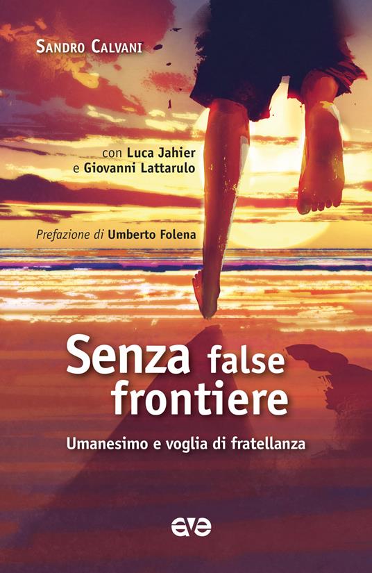 Senza false frontiere. Umanesimo e voglia di fratellanza - Sandro Calvani,Luca Jahier,Giovanni Lattarulo - copertina