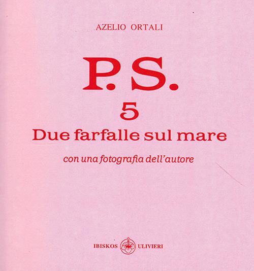 P.S. Con una fotografia dell'autore. Vol. 5: Due farfalle sul mare. - Azelio Ortali - copertina