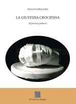 La giustizia crocifissa. (Il processo politico)