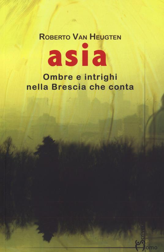 Asia. Ombre e intrighi nella Brescia che conta - Roberto Van Heugten - copertina