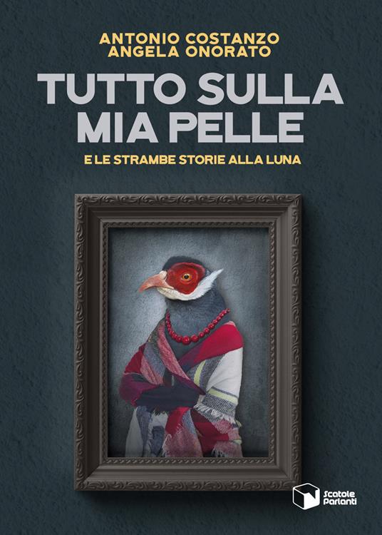 Tutto sulla mia pelle e le strambe storie alla luna - Antonio Costanzo,Angela Onorato - copertina