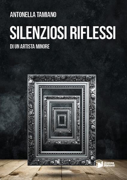 Silenziosi riflessi di un artista minore - Antonella Tamiano - copertina