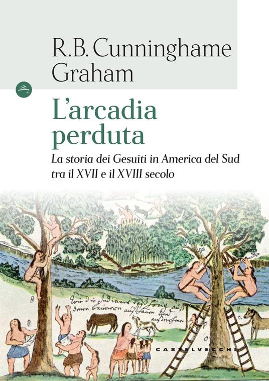 L'arcadia perduta. La storia dei gesuiti in America del Sud tra il XVII e il XVIII secolo - R. B. Cunninghame Graham - copertina