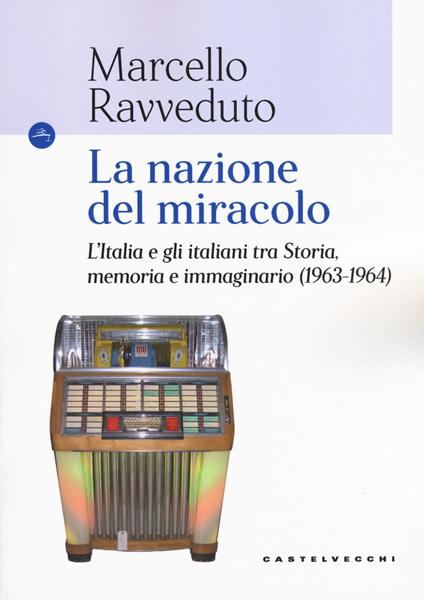 La nazione del miracolo. L'Italia e gli italiani tra storia, memoria e immaginario (1963-1964) - Marcello Ravveduto - copertina