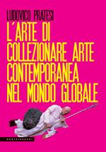 L'arte di collezionare arte contemporanea nel mondo globale