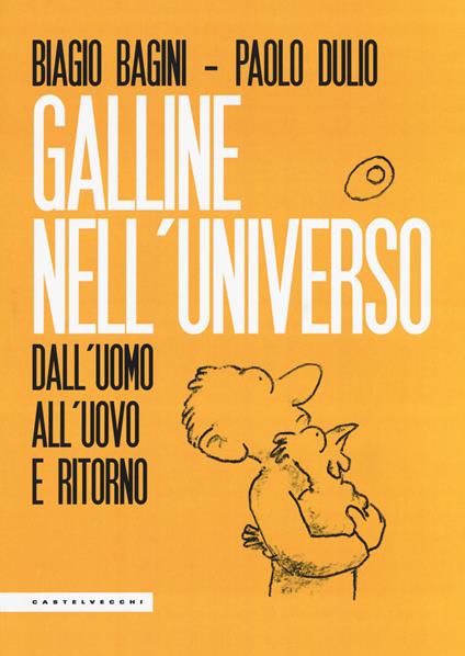 Galline nell'universo. Dall'uomo all'uovo e ritorno - Biagio Bagini,Paolo Dulio - copertina