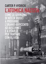 L'atomica nazista. Come la Germania di Hitler riuscì a produrre l'uranio arricchito ad Auschwitz e a usarlo per trattare con gli USA