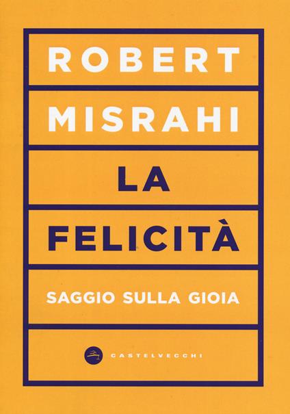 La felicità. Saggio sulla gioia - Robert Misrahi - copertina