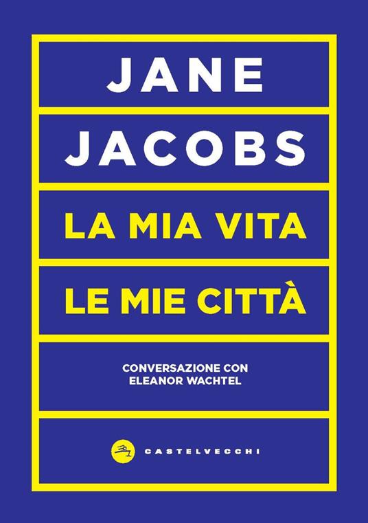 La mia vita, le mie città. Conversazione con Eleanor Wachtel - Jane Jacobs - copertina