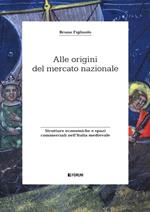 Alle origini del mercato nazionale. Strutture economiche e spazi commerciali nell'Italia medievale