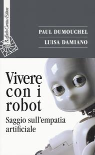 Vivere con i robot. Saggio sull'empatia artificiale