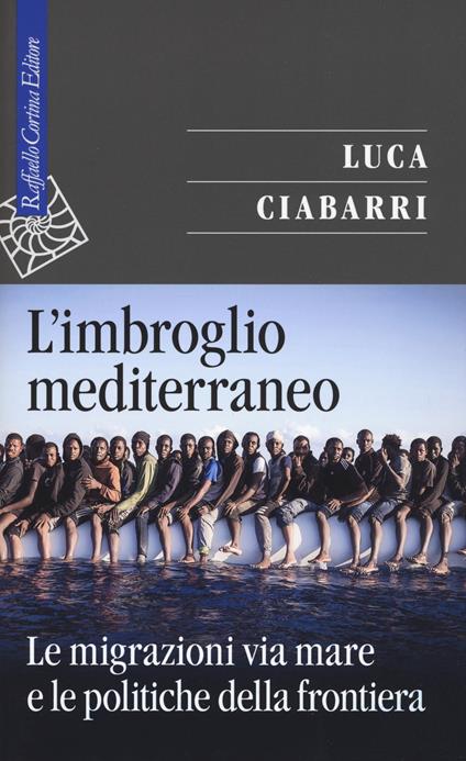 L' imbroglio mediterraneo. Le migrazioni via mare e le politiche della frontiera - Luca Ciabarri - copertina