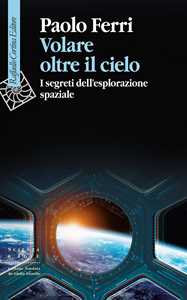 Libro Volare oltre il cielo. I segreti dell'esplorazione spaziale Paolo Ferri