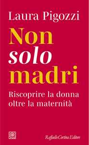 Libro Non solo madri. Riscoprire la donna oltre la maternità Laura Pigozzi