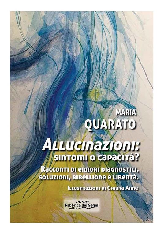 Allucinazioni: sintomi o capacità? Racconti di errori diagnostici, soluzioni, ribellione e libertà. Nuova ediz. - Maria Quarato - copertina