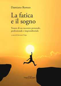 Libro La fatica e il sogno. Tessere di un racconto personale, professionale e imprenditoriale Damiano Romeo